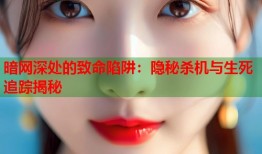 暗网深处的致命陷阱：隐秘杀机与生死追踪揭秘