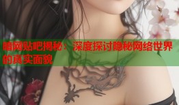 暗网贴吧揭秘：深度探讨隐秘网络世界的真实面貌