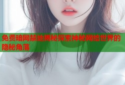 免费暗网禁地揭秘探索神秘网络世界的隐秘角落