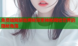 免费暗网禁地揭秘探索神秘网络世界的隐秘角落