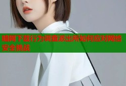 暗网下载行为调查派出所如何应对网络安全挑战