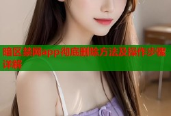 暗区禁网app彻底删除方法及操作步骤详解