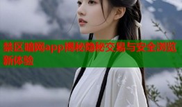 禁区暗网app揭秘隐秘交易与安全浏览新体验