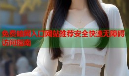 免费暗网入口网站推荐安全快速无障碍访问指南