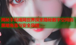揭秘手机暗网世界探索隐秘数字空间的黑暗角落与安全风险