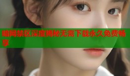 暗网禁区深度揭秘无需下载永久免费畅享