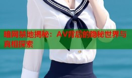 暗网禁地揭秘：AV背后的隐秘世界与真相探索