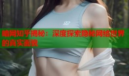 暗网知乎揭秘：深度探索隐秘网络世界的真实面貌