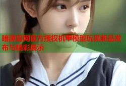 暗源官网官方授权机甲模型玩具新品发布与精彩展示