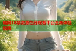 暗网18禁资源在线观看平台全新体验指南