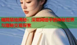 暗网禁地揭秘：深层网络中的神秘世界与隐秘交易探索