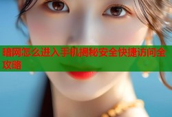 暗网怎么进入手机揭秘安全快捷访问全攻略