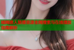 暗网唐人禁播资源全网搜索与在线播放指南解析