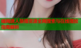 暗网唐人禁播资源全网搜索与在线播放指南解析