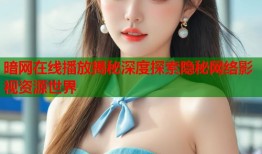 暗网在线播放揭秘深度探索隐秘网络影视资源世界