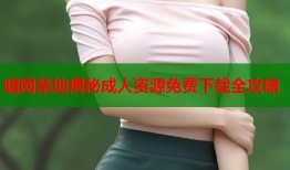 暗网禁地揭秘成人资源免费下载全攻略