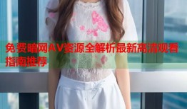 免费暗网AV资源全解析最新高清观看指南推荐
