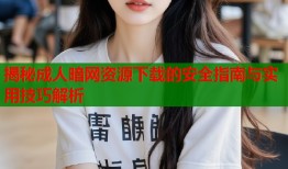 揭秘成人暗网资源下载的安全指南与实用技巧解析