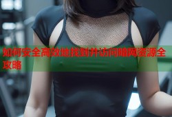如何安全高效地找到并访问暗网资源全攻略