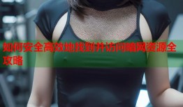 如何安全高效地找到并访问暗网资源全攻略