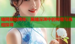 暗网禁地揭秘：黑暗深渊中的秘密与真相探寻
