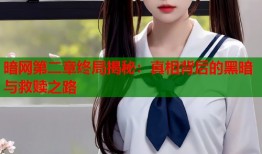 暗网第二章终局揭秘：真相背后的黑暗与救赎之路