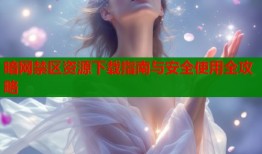 暗网禁区资源下载指南与安全使用全攻略
