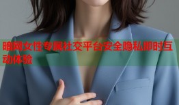 暗网女性专属社交平台安全隐私即时互动体验
