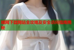 暗网下载网站全攻略及安全访问指南揭秘