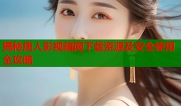揭秘唐人影视暗网下载资源及安全使用全攻略