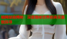 暗网禁地揭秘：深度隐秘世界的真实面貌探寻