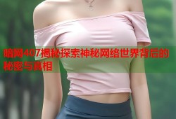 暗网407揭秘探索神秘网络世界背后的秘密与真相