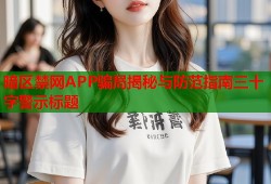 暗区禁网APP骗局揭秘与防范指南三十字警示标题
