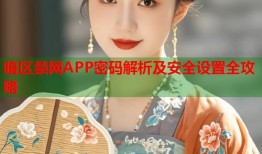 暗区禁网APP密码解析及安全设置全攻略