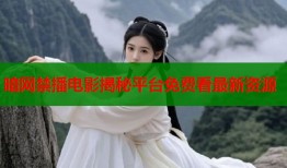 暗网禁播电影揭秘平台免费看最新资源