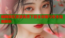 暗网禁区资源免费下载全攻略与安全指南解析