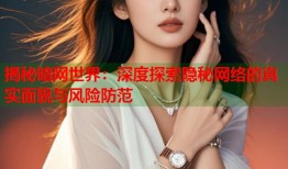 揭秘暗网世界：深度探索隐秘网络的真实面貌与风险防范