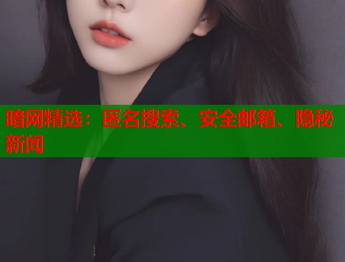 暗网精选：匿名搜索、安全邮箱、隐秘新闻