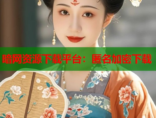 暗网资源下载平台：匿名加密下载