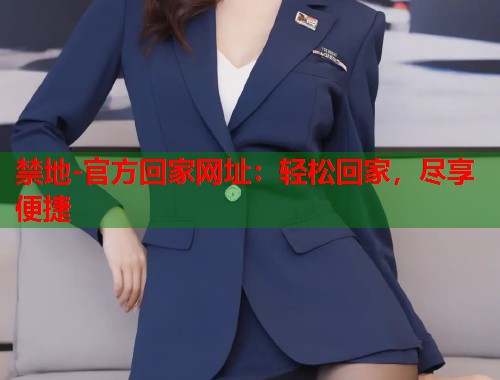 禁地-官方回家网址：轻松回家，尽享便捷