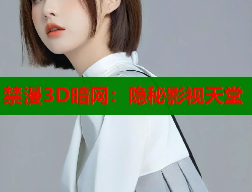 禁漫3D暗网：隐秘影视天堂