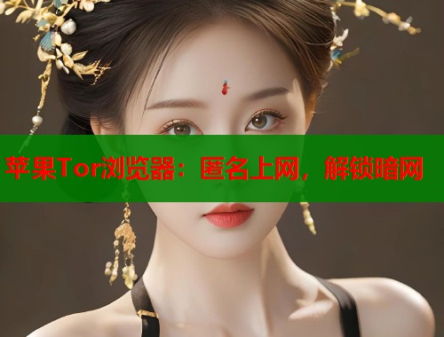 苹果Tor浏览器：匿名上网，解锁暗网