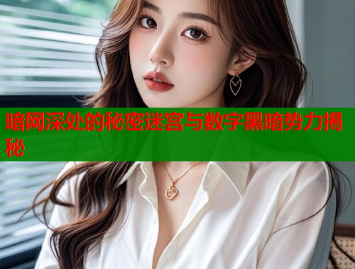 暗网深处的秘密迷宫与数字黑暗势力揭秘