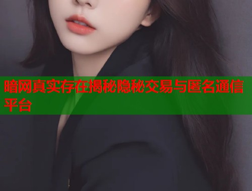 暗网真实存在揭秘隐秘交易与匿名通信平台