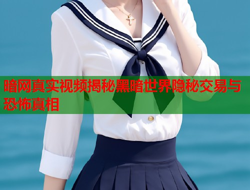 暗网真实视频揭秘黑暗世界隐秘交易与恐怖真相