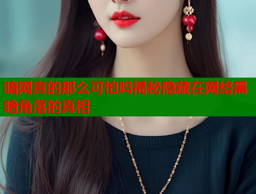 暗网真的那么可怕吗揭秘隐藏在网络黑暗角落的真相
