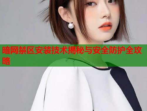暗网禁区安装技术揭秘与安全防护全攻略