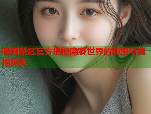 暗网禁区官方揭秘隐藏世界的秘密与真相探索