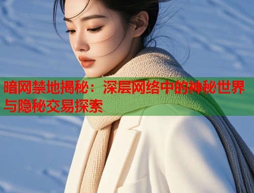 暗网禁地揭秘：深层网络中的神秘世界与隐秘交易探索