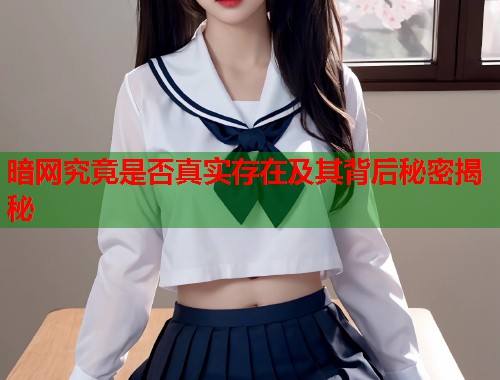 暗网究竟是否真实存在及其背后秘密揭秘